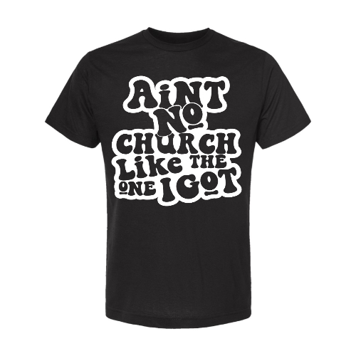 AIN'T NO CHURCH LIKE THE ONE I GOT CHRISTIAN T-SHIRT